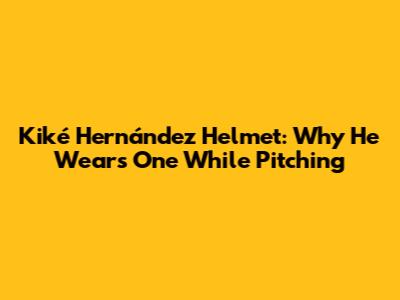 Kiké Hernández Helmet: Why He Wears One While Pitching