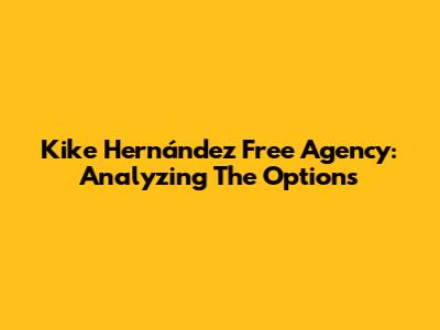 Kike Hernández Free Agency: Analyzing The Options