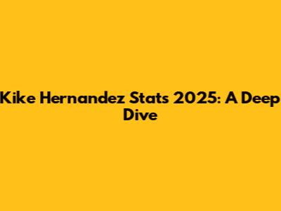Kike Hernandez Stats 2025: A Deep Dive