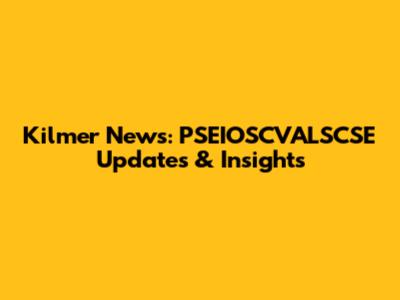 Kilmer News: PSEIOSCVALSCSE Updates & Insights