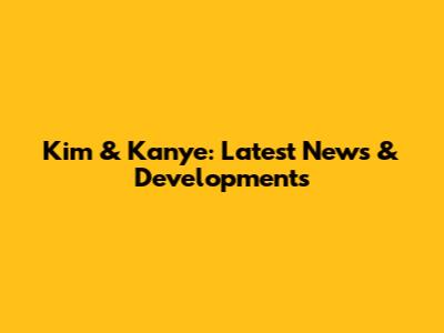 Kim & Kanye: Latest News & Developments