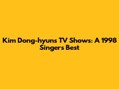 Kim Dong-hyun's TV Shows: A 1998 Singer's Best