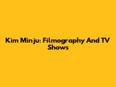 Kim Minju: Filmography And TV Shows
