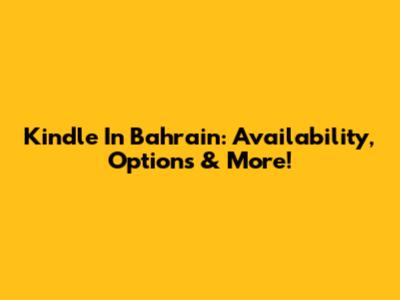 Kindle In Bahrain: Availability, Options & More!