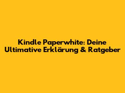 Kindle Paperwhite: Deine Ultimative Erklärung & Ratgeber