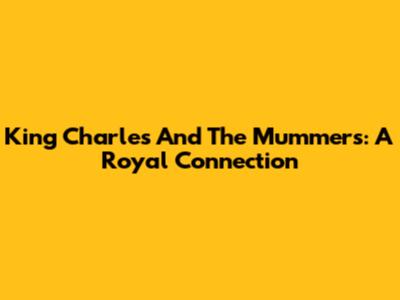 King Charles And The Mummers: A Royal Connection