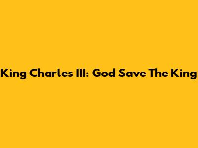 King Charles III: God Save The King