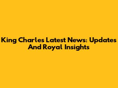 King Charles Latest News: Updates And Royal Insights