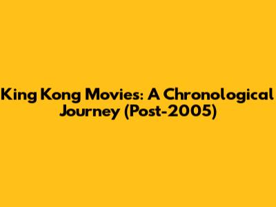 King Kong Movies: A Chronological Journey (Post-2005)