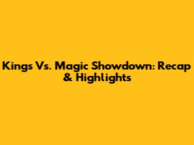 Kings Vs. Magic Showdown: Recap & Highlights
