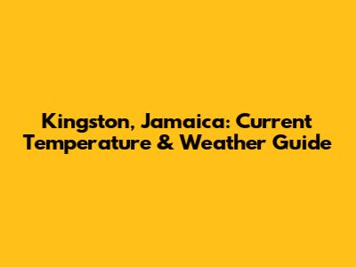 Kingston, Jamaica: Current Temperature & Weather Guide