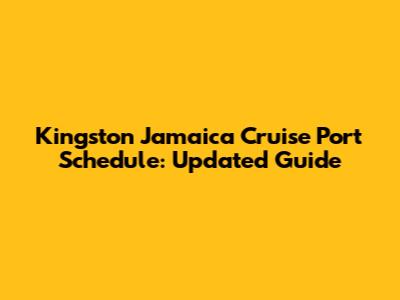 Kingston Jamaica Cruise Port Schedule: Updated Guide