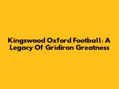 Kingswood Oxford Football: A Legacy Of Gridiron Greatness