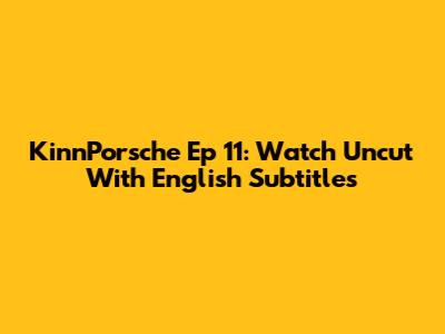 KinnPorsche Ep 11: Watch Uncut With English Subtitles