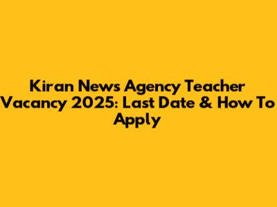 Kiran News Agency Teacher Vacancy 2025: Last Date & How To Apply