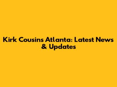 Kirk Cousins Atlanta: Latest News & Updates