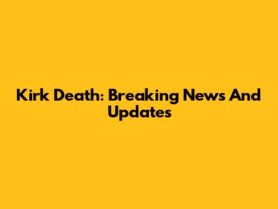 Kirk Death: Breaking News And Updates