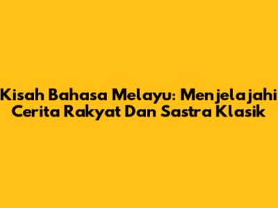 Kisah Bahasa Melayu: Menjelajahi Cerita Rakyat Dan Sastra Klasik