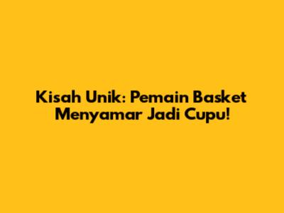 Kisah Unik: Pemain Basket Menyamar Jadi Cupu!