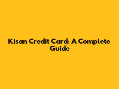 Kisan Credit Card: A Complete Guide