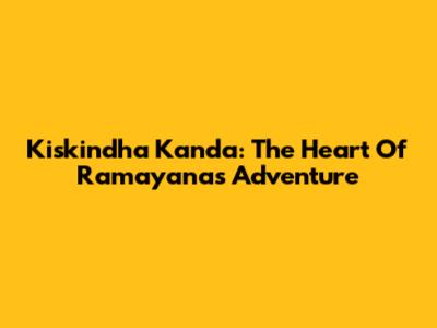 Kiskindha Kanda: The Heart Of Ramayana's Adventure
