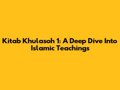 Kitab Khulasoh 1: A Deep Dive Into Islamic Teachings