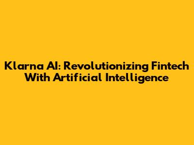 Klarna AI: Revolutionizing Fintech With Artificial Intelligence