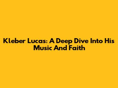 Kleber Lucas: A Deep Dive Into His Music And Faith