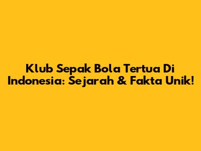Klub Sepak Bola Tertua Di Indonesia: Sejarah & Fakta Unik!
