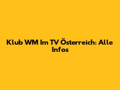 Klub WM Im TV Österreich: Alle Infos