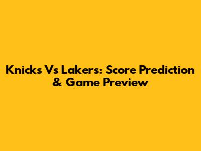 Knicks Vs Lakers: Score Prediction & Game Preview