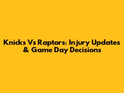 Knicks Vs Raptors: Injury Updates & Game Day Decisions