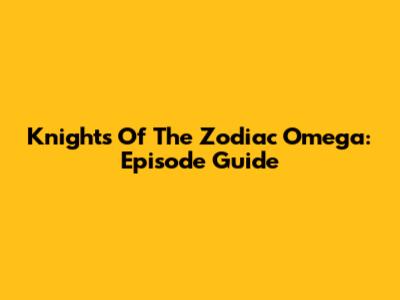 Knights Of The Zodiac Omega: Episode Guide