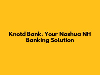 Knotd Bank: Your Nashua NH Banking Solution