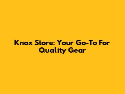 Knox Store: Your Go-To For Quality Gear