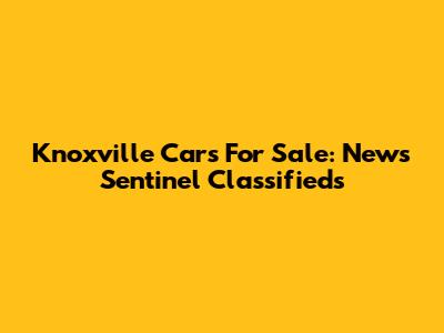 Knoxville Cars For Sale: News Sentinel Classifieds