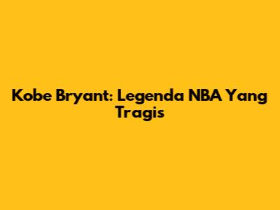 Kobe Bryant: Legenda NBA Yang Tragis