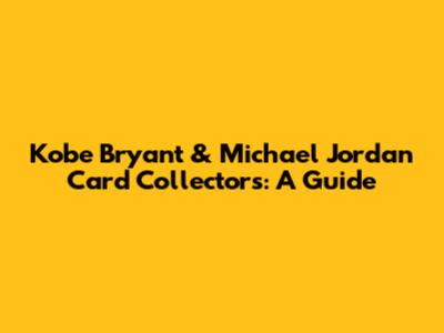 Kobe Bryant & Michael Jordan Card Collectors: A Guide