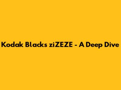 Kodak Black's "ziZEZE" - A Deep Dive