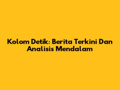 Kolom Detik: Berita Terkini Dan Analisis Mendalam