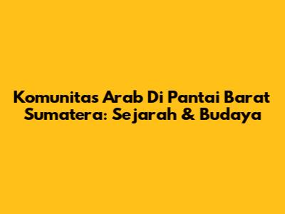 Komunitas Arab Di Pantai Barat Sumatera: Sejarah & Budaya
