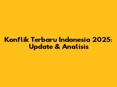 Konflik Terbaru Indonesia 2025: Update & Analisis