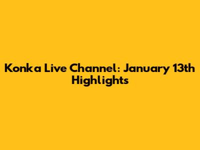 Konka Live Channel: January 13th Highlights