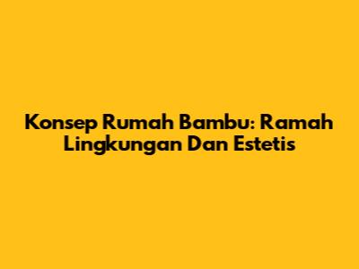 Konsep Rumah Bambu: Ramah Lingkungan Dan Estetis