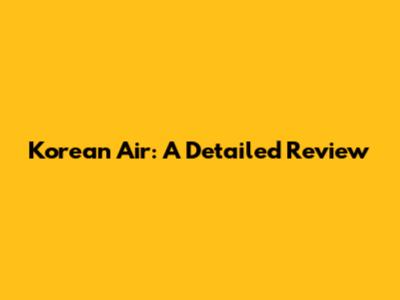 Korean Air: A Detailed Review