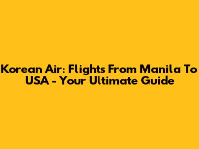 Korean Air: Flights From Manila To USA - Your Ultimate Guide