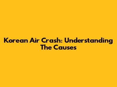 Korean Air Crash: Understanding The Causes