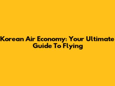 Korean Air Economy: Your Ultimate Guide To Flying