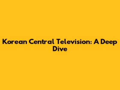 Korean Central Television: A Deep Dive