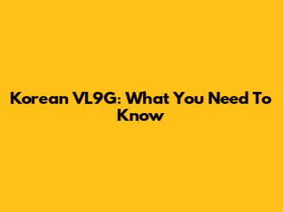 Korean VL9G: What You Need To Know